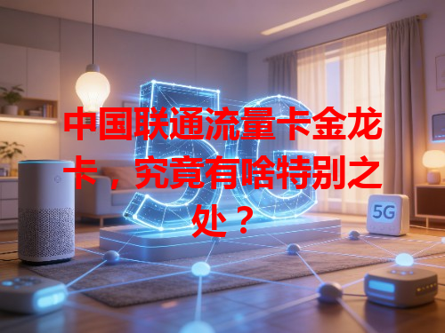 中国联通流量卡金龙卡，究竟有啥特别之处？