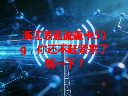浙江联通流量卡50g，你还不赶紧来了解一下？