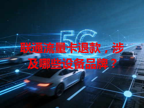 联通流量卡退款，涉及哪些设备品牌？