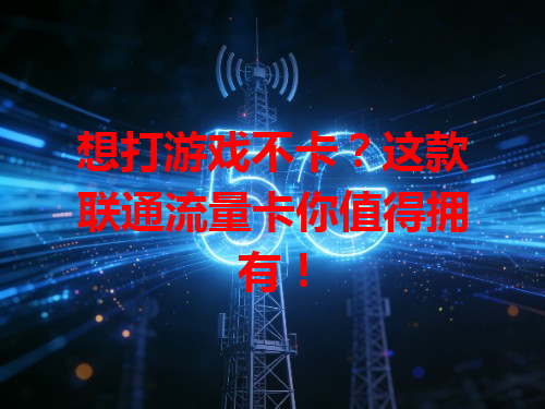 想打游戏不卡？这款联通流量卡你值得拥有！