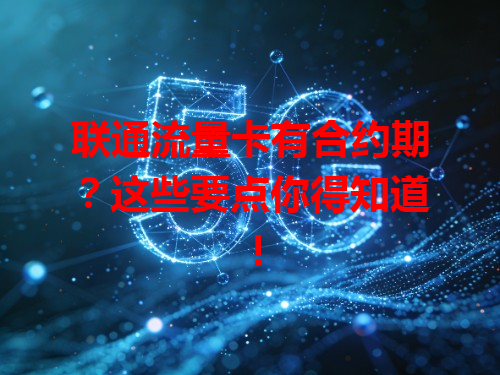 联通流量卡有合约期？这些要点你得知道！