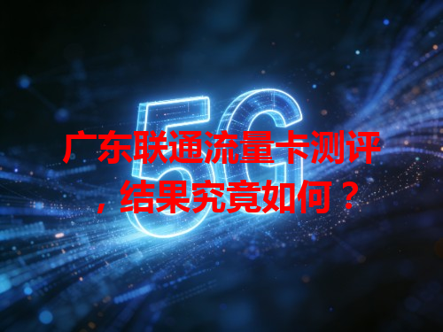 广东联通流量卡测评，结果究竟如何？