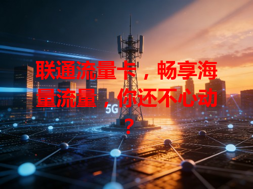 联通流量卡，畅享海量流量，你还不心动？