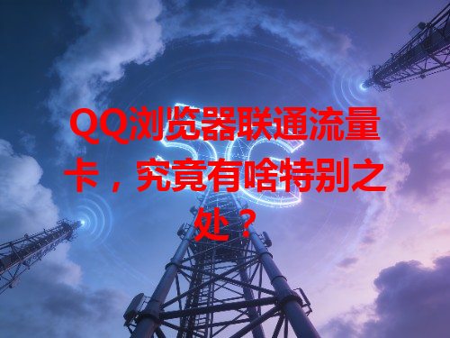 QQ浏览器联通流量卡，究竟有啥特别之处？