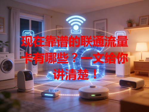 现在靠谱的联通流量卡有哪些？一文给你讲清楚！