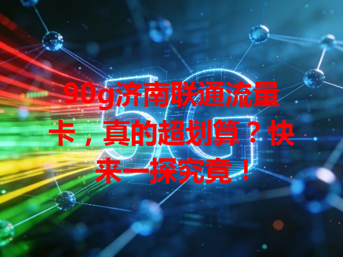 90g济南联通流量卡，真的超划算？快来一探究竟！
