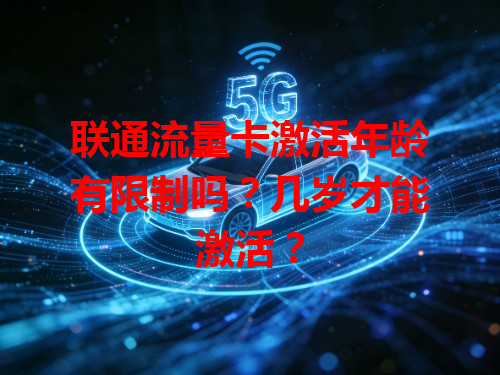 联通流量卡激活年龄有限制吗？几岁才能激活？