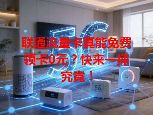 联通流量卡真能免费领卡0元？快来一探究竟！