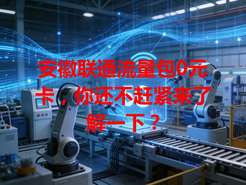 安徽联通流量包0元卡，你还不赶紧来了解一下？