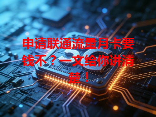 申请联通流量月卡要钱不？一文给你讲清楚！