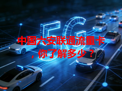 中国六安联通流量卡，你了解多少？