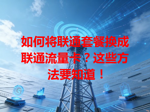 如何将联通套餐换成联通流量卡？这些方法要知道！