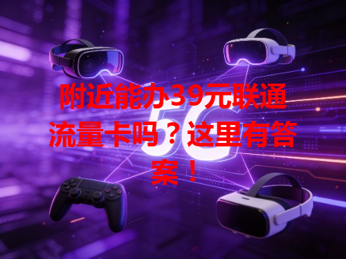 附近能办39元联通流量卡吗？这里有答案！