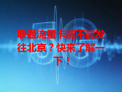 联通流量卡能不能发往北京？快来了解一下！