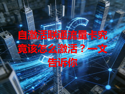 自激活联通流量卡究竟该怎么激活？一文告诉你