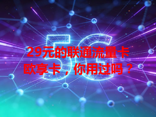 29元的联通流量卡欧享卡，你用过吗？
