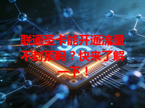 联通圣卡能开通流量不封顶吗？快来了解一下！