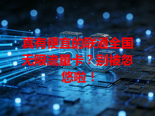 真有便宜的联通全国无限流量卡？别被忽悠啦！