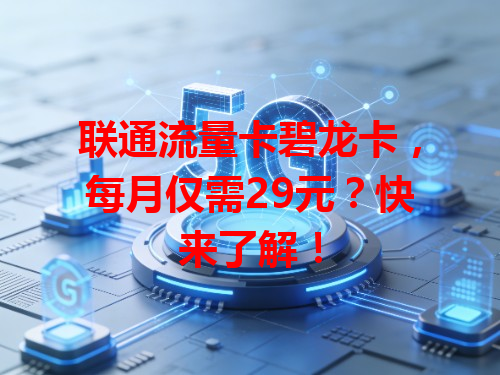 联通流量卡碧龙卡，每月仅需29元？快来了解！