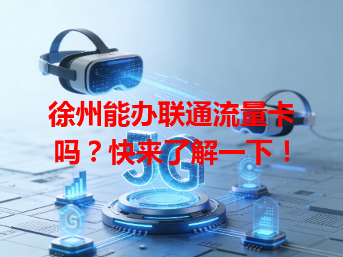 徐州能办联通流量卡吗？快来了解一下！