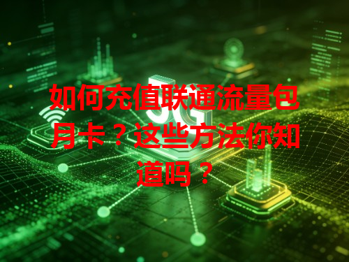 如何充值联通流量包月卡？这些方法你知道吗？