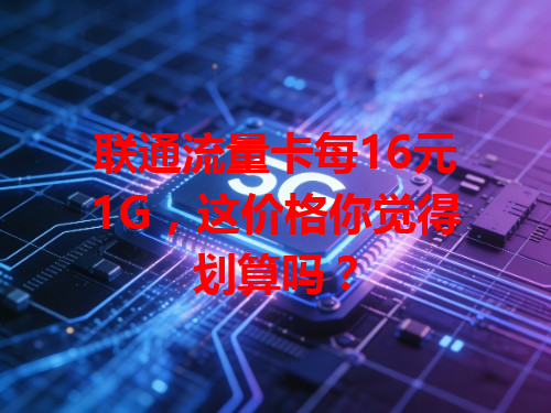 联通流量卡每16元1G,这价格你觉得划算吗?