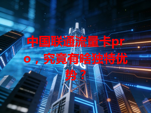 中国联通流量卡pro，究竟有啥独特优势？