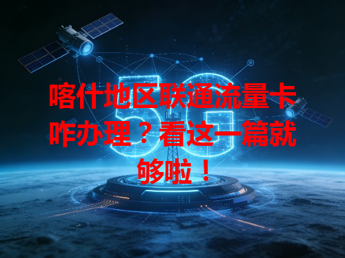 喀什地区联通流量卡咋办理？看这一篇就够啦！
