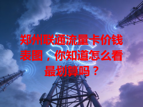 郑州联通流量卡价钱表图，你知道怎么看最划算吗？