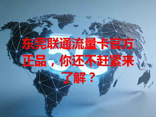 东莞联通流量卡官方正品，你还不赶紧来了解？