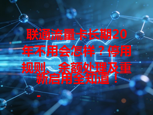 联通流量卡长期20年不用会怎样？停用规则、余额处理及重新启用全知道！
- 停用规则：长期不用达一定时间会注销，不同套餐有别，如有的3个月无使用停机，6个月后可能注销。
- 余额处理：注销时余额通常退还，余额少或因成本不再退，有用户剩几十元顺利拿回。
- 重新启用：长期不用后，预付费卡停机充值能用，后付费卡停用久了可能无法重新启用。