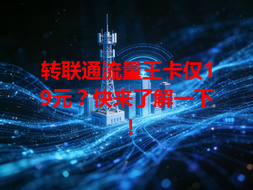 转联通流量王卡仅19元？快来了解一下！