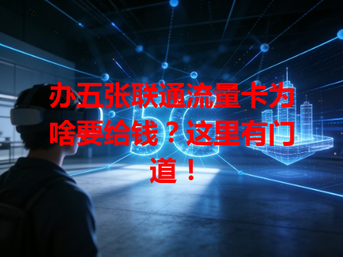 办五张联通流量卡为啥要给钱？这里有门道！