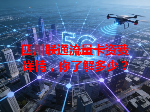 四川联通流量卡资费详情，你了解多少？
