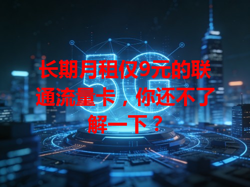 长期月租仅9元的联通流量卡，你还不了解一下？