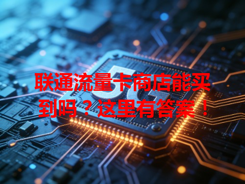 联通流量卡商店能买到吗？这里有答案！