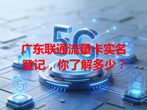 广东联通流量卡实名登记，你了解多少？