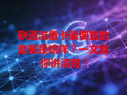 联通流量卡最便宜的套餐是啥样？一文给你讲清楚！