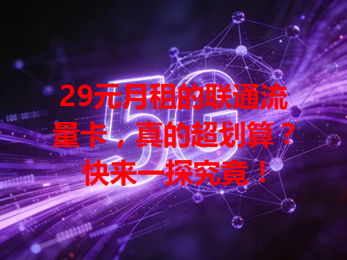 29元月租的联通流量卡，真的超划算？快来一探究竟！
