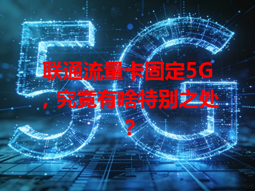 联通流量卡固定5G，究竟有啥特别之处？