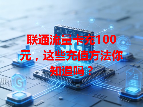 联通流量卡充100元，这些充值方法你知道吗？