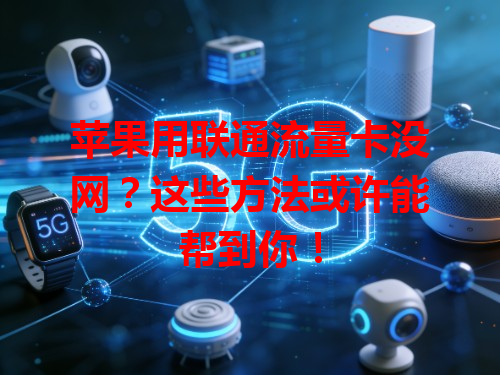 苹果用联通流量卡没网？这些方法或许能帮到你！