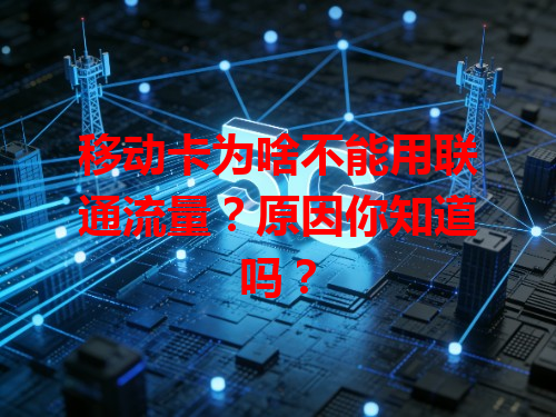移动卡为啥不能用联通流量？原因你知道吗？