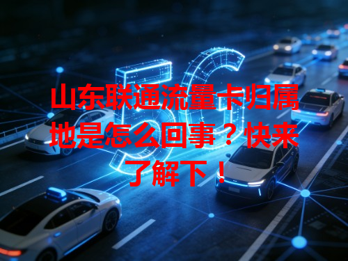 山东联通流量卡归属地是怎么回事？快来了解下！