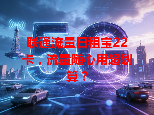 联通流量日租宝22卡,流量随心用超划算?