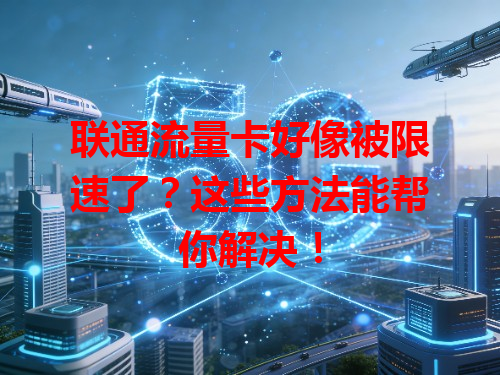 联通流量卡好像被限速了？这些方法能帮你解决！