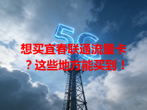 想买宜春联通流量卡？这些地方能买到！