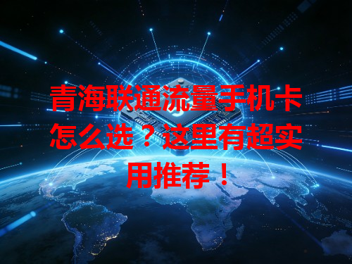 青海联通流量手机卡怎么选？这里有超实用推荐！