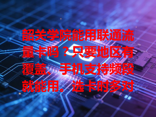 韶关学院能用联通流量卡吗？只要地区有覆盖、手机支持频段就能用。选卡时多对比套餐，按自身用机情况挑，让上网更畅快