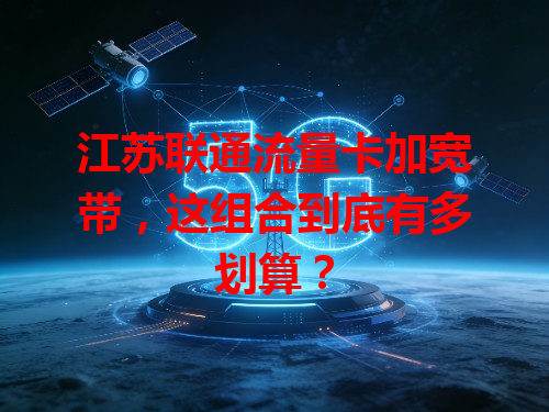 江苏联通流量卡加宽带，这组合到底有多划算？